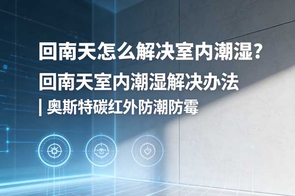 回南天怎么解决室内潮湿？告别墙面冒汗、地板发霉，专业方案一步到位